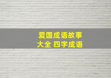 爱国成语故事大全 四字成语